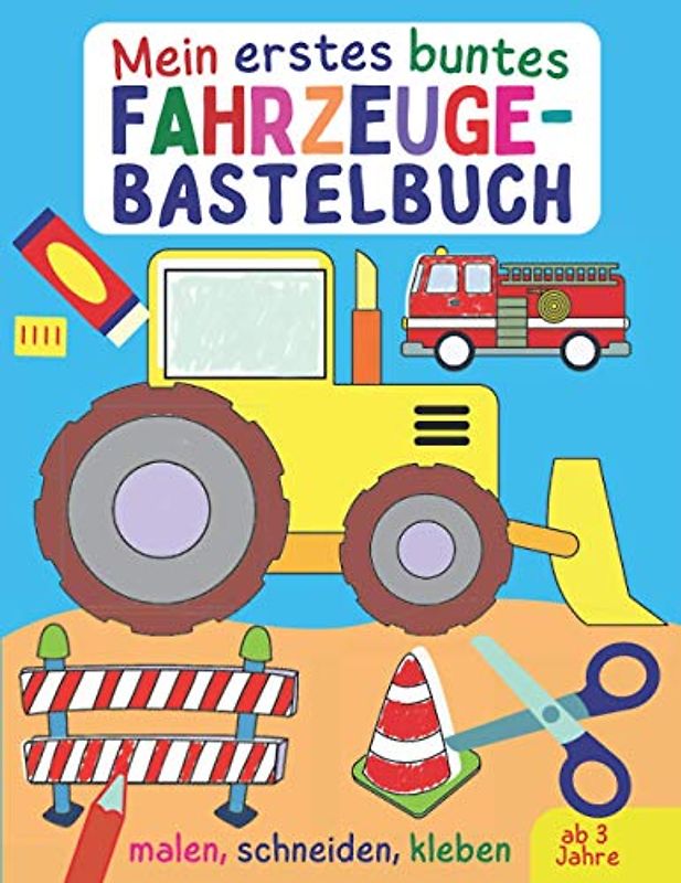 Mein erstes buntes Fahrzeuge-Bastelbuch: Alles, was fährt und fliegt - Autos, Bagger, Trucks, Flugzeuge und Raketen zum Malen, Kleben und Ausschneiden für Kinder ab 3, kunterbuntes Ausschneidebuch