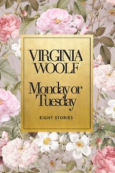 Monday or Tuesday Eight Stories Unexpected by Virginia Woolf: A Collection of Short Stories That Will Leave You Breathless