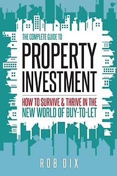 The Complete Guide to Property Investment: How to survive & thrive in the new world of buy-to-let