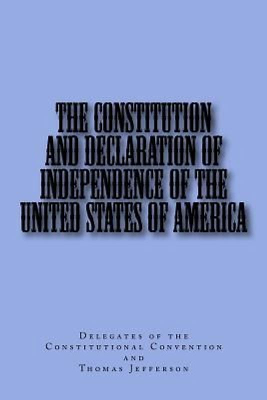 The Constitution and Declaration of Independence of the United States of America