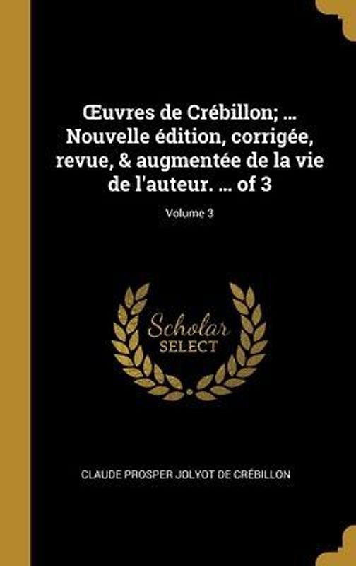 OEuvres de Crébillon; ... Nouvelle édition, corrigée, revue, & augmentée de la vie de l'auteur. ... of 3; Volume 3