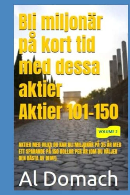 Bli miljonär på kort tid med dessa aktier Aktier 101-150: AKTIER MED VILKA DU KAN BLI MILJONÄR PÅ 35 ÅR MED ETT SPARANDE PÅ 150 DOLLAR PER ÅR (OM DU VÄLJER DEN BÄSTA AV DEM!). (BECOME A MILLIONAIRE)
