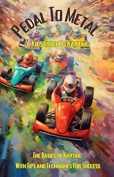 Pedal to Metal: A Kid's Guide to Karting - The Basics of Karting with Tips and Techniques for Success (Let's Go-Karting Kidz, Band 1)