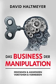 Das Business der Manipulation: verstehen & erkennen, anwenden & vermeiden! Sich selbst und andere schützen und positiv beeinflussen.