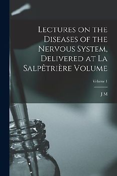 Lectures on the diseases of the nervous system, delivered at La Salpêtrière Volume; Volume 1