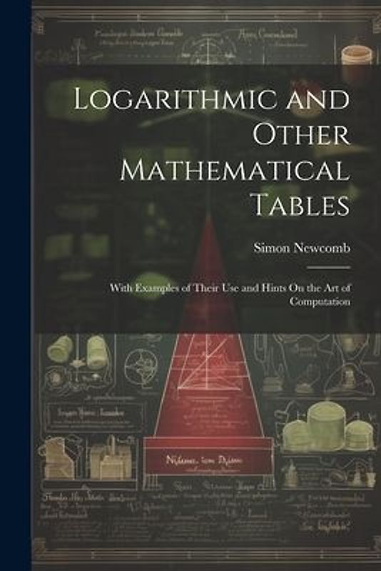 Logarithmic and Other Mathematical Tables: With Examples of Their Use and Hints On the Art of Computation