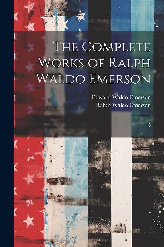 The Complete Works of Ralph Waldo Emerson: 5