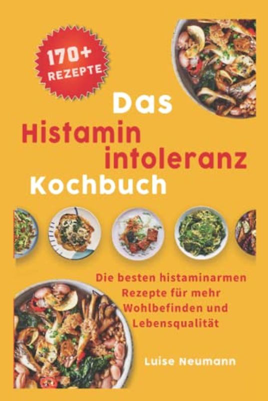 Das Histaminintoleranz Kochbuch: Die besten histaminarmen Rezepte für mehr Wohlbefinden und Lebensqualität inkl. Lebensmittelliste und Essensplan