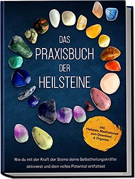 Das Praxisbuch der Heilsteine: Wie du mit der Kraft der Steine deine Selbstheilungskräfte aktivierst und dein volles Potential entfaltest - inkl. Heilstein-Meditationen zum Download & Orgonite
