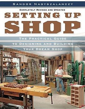 Setting Up Shop: The Practical Guide to Designing and Building Your Dream Shop - Nagyszalanczy, Sandor