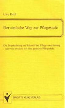 Der einfache Weg zur Pflegestufe. Die Begutachtung im Rahmen der Pflegeversicherung - oder wie erreiche ich eine gerechte Pflegestufe