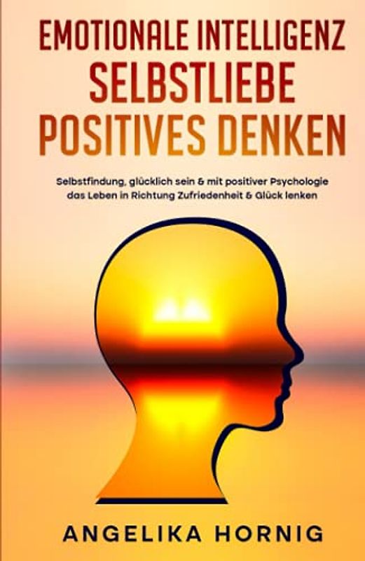 Emotionale Intelligenz | Selbstliebe | Positives denken: Selbstfindung, glücklich sein & mit positiver Psychologie das Leben in Richtung Zufriedenheit ... - Selbstliebe - positives Denken, Band 1)
