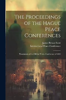 The Proceedings of the Hague Peace Conferences; Translation of the Official Texts. Conference of 1899