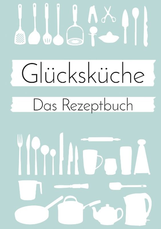 Glücksküche: Das Rezeptbuch zum Selberschreiben