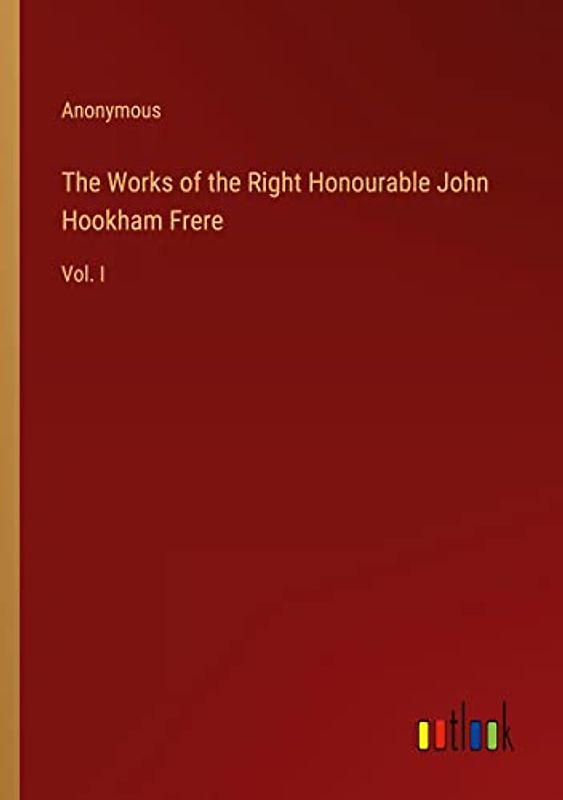 The Works of the Right Honourable John Hookham Frere: Vol. I