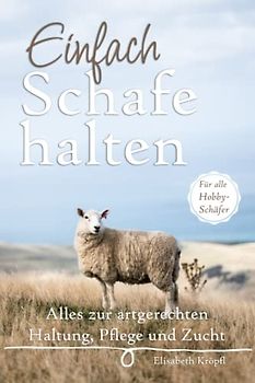 Einfach Schafe halten: Alles zur artgerechten Haltung, Pflege und Zucht