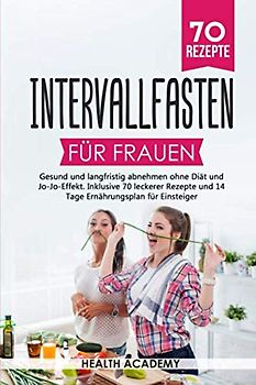 Intervallfasten für Frauen: Gesund und langfristig abnehmen ohne Diät und Jo-Jo-Effekt. Inklusive 70 leckerer Rezepte und 14 Tage Ernährungsplan für Einsteiger.