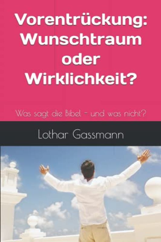 Vorentrückung - Wunschtraum oder Wirklichkeit?: Was sagt die Bibel - und was nicht?
