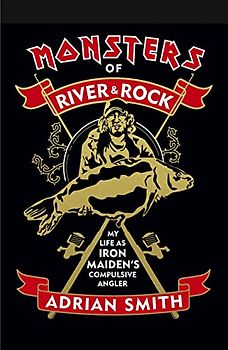 Monsters of River and Rock: My Life as Iron Maiden’s Compulsive Angler