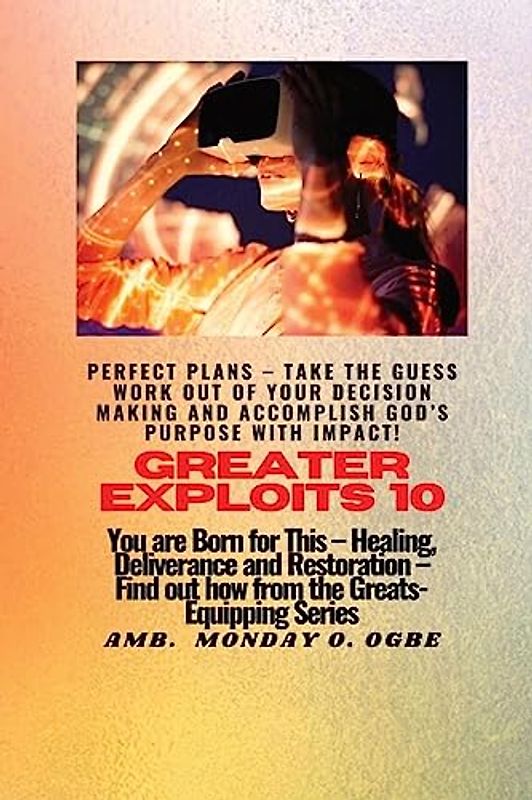 Greater Exploits - 10 Perfect Plans - Take the GUESS work out of Your DECISION Making: You are Born for This - Healing, Deliverance and Restoration - Equipping Series