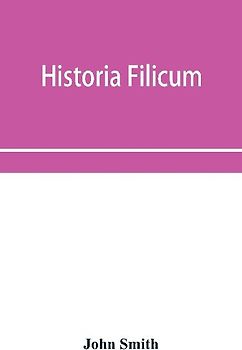 Historia filicum; an exposition of the nature, number and organography of ferns, and review of the principles upon which genera are founded, and the systems of classification of the principal authors, with a new general arrangement; characters of the gene