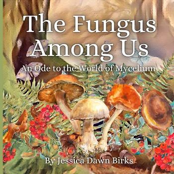 THE FUNGUS AMONG US - An Ode to the World of Mycelium.: Rhyming illustrated picture book for adults and teenagers about foraging, mushroom hunting, fungi spotting and mycelium networks.