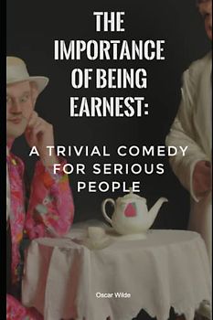 The Importance of Being Earnest: A Trivial Comedy for Serious People