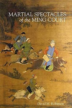 Martial Spectacles of the Ming Court (Harvard-yenching Institute Monograph, 87, Band 87)