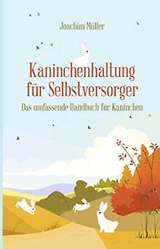 Kaninchenhaltung für Selbstversorger: Das umfassende Handbuch für Kaninchen