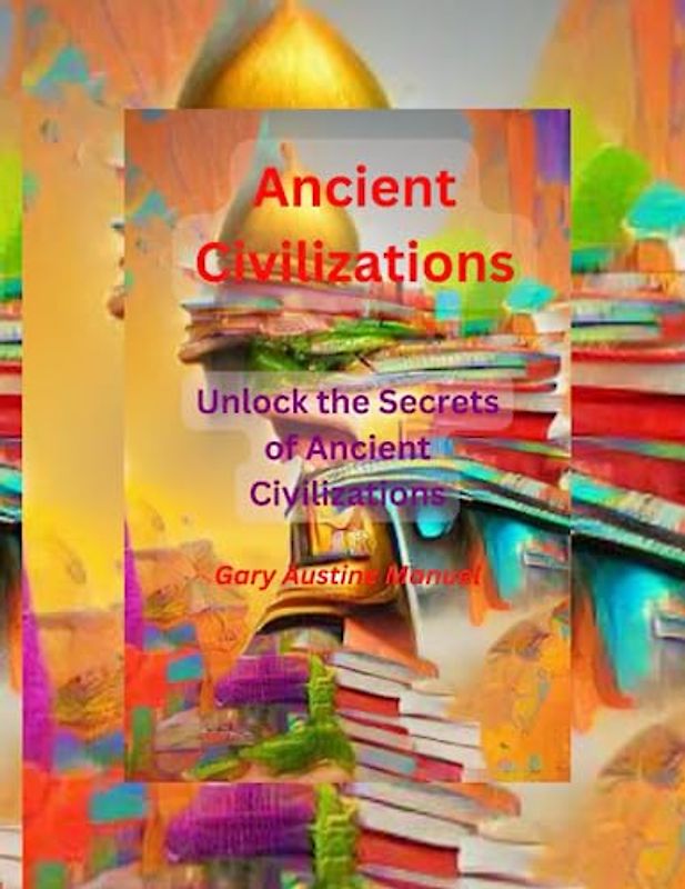 Ancient Civilizations: Unlock the Secrets of Ancient Civilizations