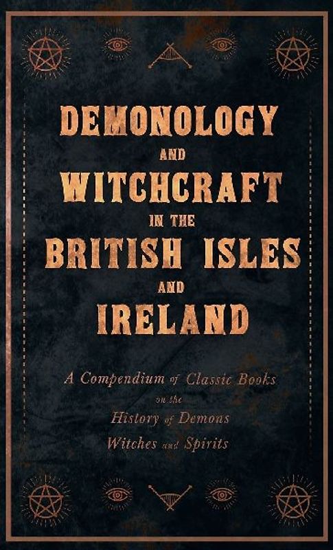 Demonology and Witchcraft in the British Isles and Ireland;A Compendium of Classic Books on the History of Demons, Witches and Spirits