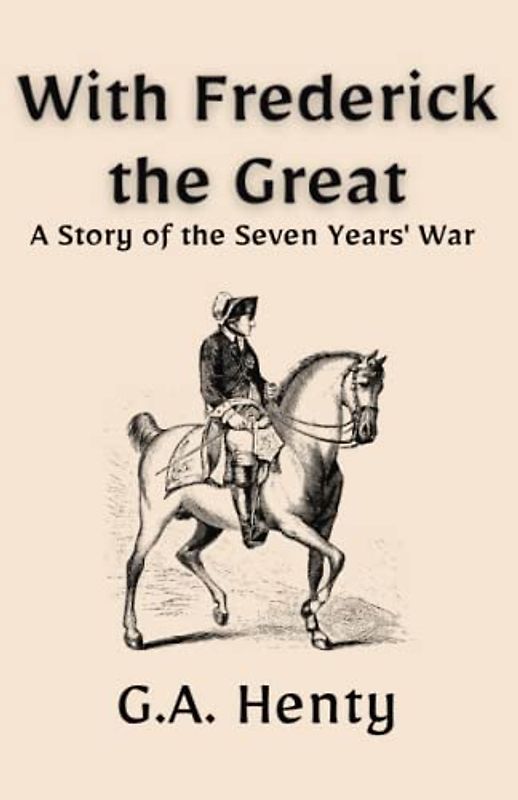 With Frederick the Great: A Story of the Seven Years' War: A Historical Fiction Adventure Story (Annotated)
