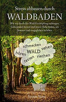 Stress abbauen durch Waldbaden: Wie wir durch den Wald Erschöpfung vorbeugen, Gelassenheit lernen und innere Ruhe finden, um bewusst und ausgeglichen zu leben