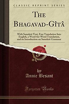 The Bhagavad-Gîtâ (Classic Reprint): With Samskrit Text, Free Translation Into English, a Word-for-Word Translation, and an Introduction on Samskrit Grammar