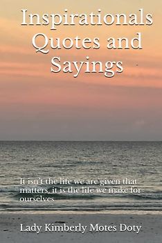 Inspirationals Quotes and Sayings: It isn’t the life we are given that matters, it is the life we make for ourselves