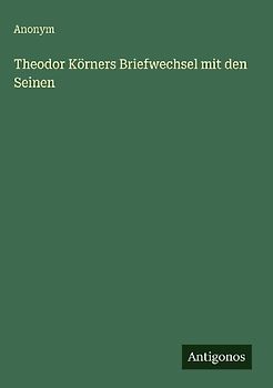 Theodor Körners Briefwechsel mit den Seinen