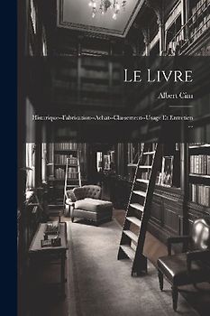 Le Livre: Historique--Fabrication--Achat--Classement--Usage Et Entretien ...