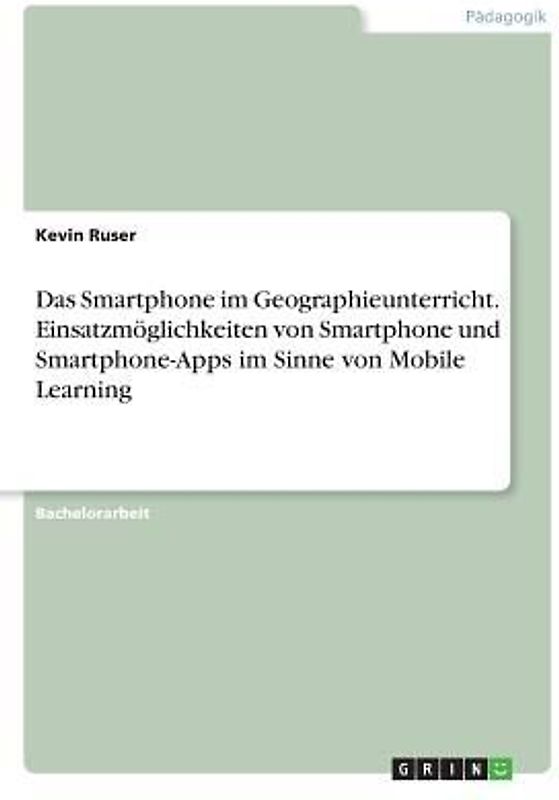 Das Smartphone im Geographieunterricht. Einsatzmöglichkeiten von Smartphone und Smartphone-Apps im Sinne von Mobile Learning