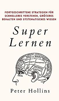 Super Lernen: Fortgeschrittene Strategien für schnelleres Verstehen, größeres Behalten und systematisches Wissen
