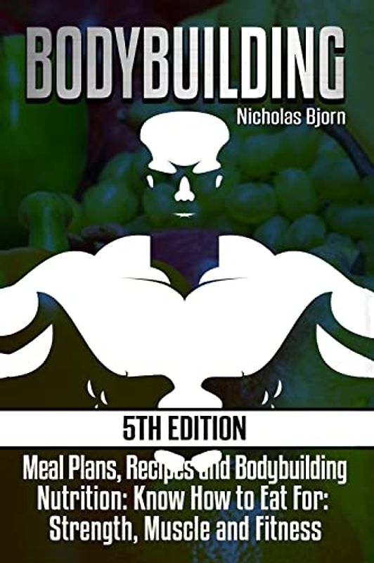 Bodybuilding: Meal Plans, Recipes and Bodybuilding Nutrition: Know How to Eat For: Strength, Muscle and Fitness (Muscle Building Series, Band 2)