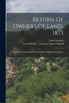 Return Of Owners Of Land, 1873: England: Northampton To York. Wales: Anglesey To Radnor