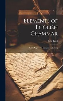 Elements of English Grammar: With Progressive Exercises in Parsing