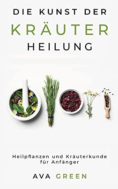 Die Kunst der Kräuterheilung: Heilpflanzen und Kräuterkunde für Anfänger: Herbalism for Beginners