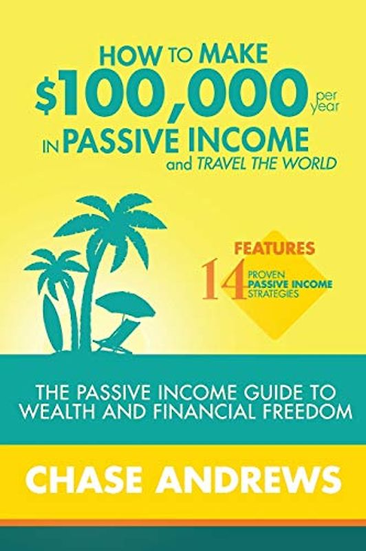 How to Make $100,000 per Year in Passive Income and Travel the World: The Passive Income Guide to Wealth and Financial Freedom - Features 14 Proven ... $100K Per Year (Lightning Strikes, Band 2)