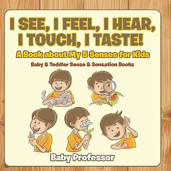 I See, I Feel, I Hear, I Touch, I Taste! A Book About My 5 Senses for Kids - Baby & Toddler Sense & Sensation Books