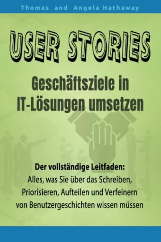 User Stories - Geschäftsziele in IT-Lösungen umsetzen: Der vollständige Leitfaden - Alles, was Sie über das Schreiben, Priorisieren, Aufteilen und Verfeinern von Benutzergeschichten wissen müssen
