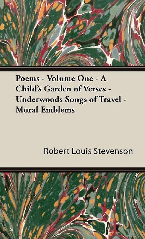 Poems - Volume One - A Child's Garden of Verses - Underwoods Songs of Travel - Moral Emblems