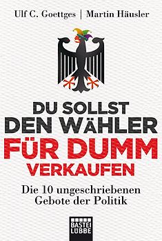 Du sollst den Wähler für dumm verkaufen. Die 10 ungeschriebenen Gebote der Politik