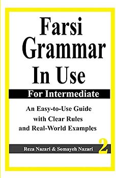 Farsi Grammar in Use: For Intermediate Students: An Easy-to-Use Guide with Clear Rules and Real-World Examples