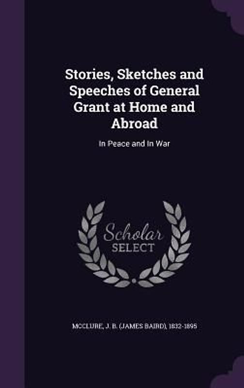Stories, Sketches and Speeches of General Grant at Home and Abroad